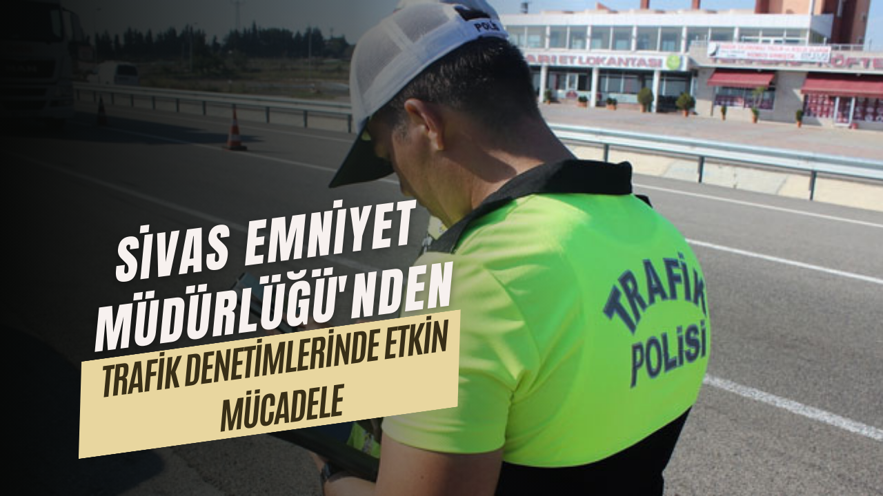 Sivas Emniyet Müdürlüğü'nden Trafik Denetimlerinde Etkin Mücadele