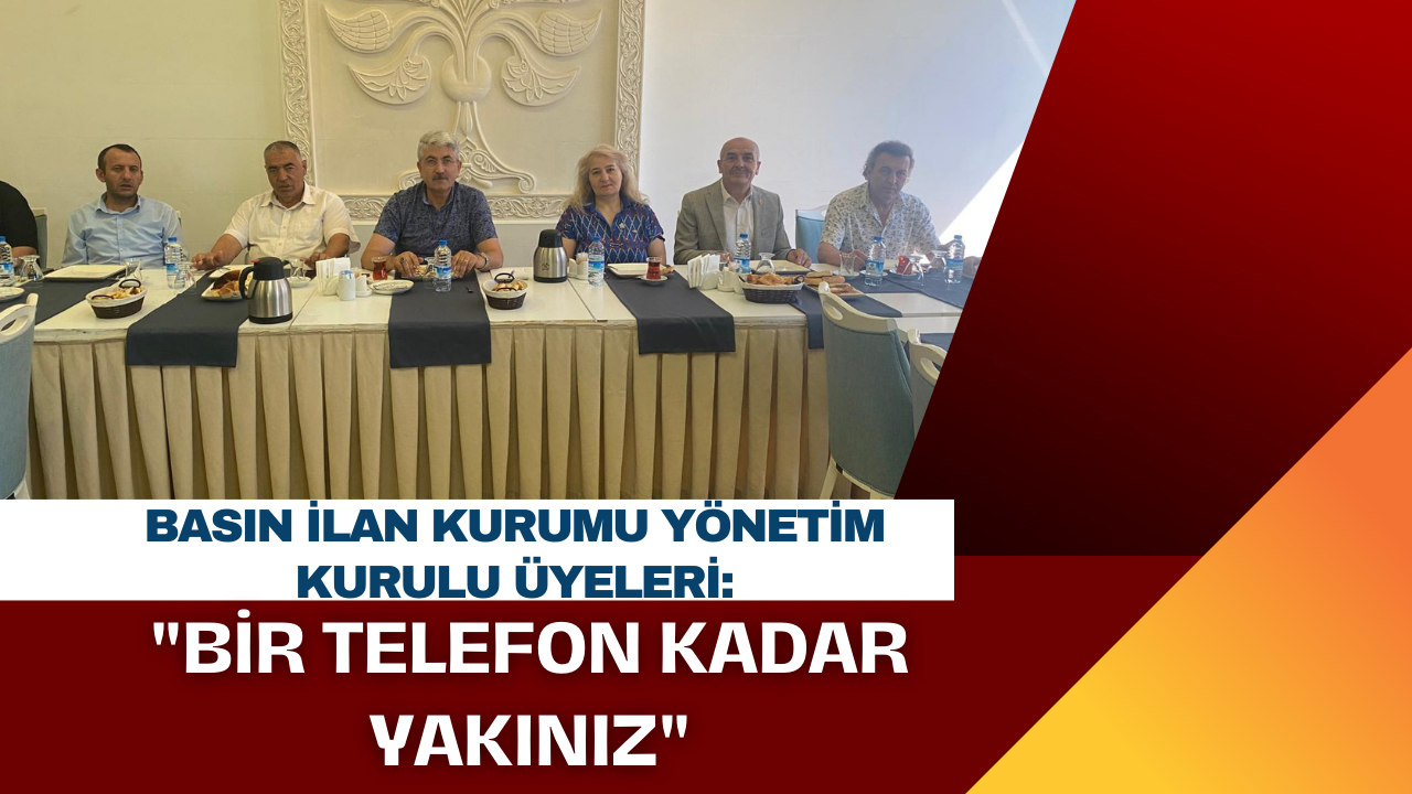 Basın İlan Kurumu Yönetim Kurulu Üyeleri:"Bir Telefon Kadar Yakınız"