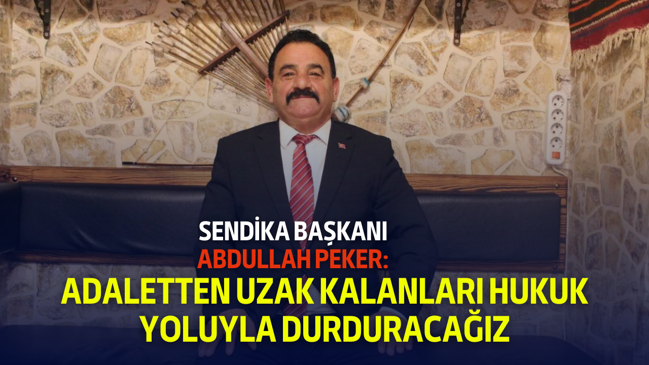 "Sendika Başkanı Abdullah Peker: Adaletten Uzak Kalanları Hukuk Yoluyla Durduracağız"