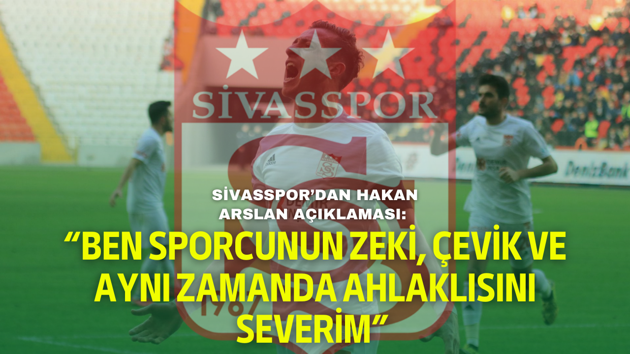 Sivasspor’dan Hakan Arslan açıklaması: “Ben sporcunun zeki,  çevik ve aynı zamanda ahlaklısını severim”