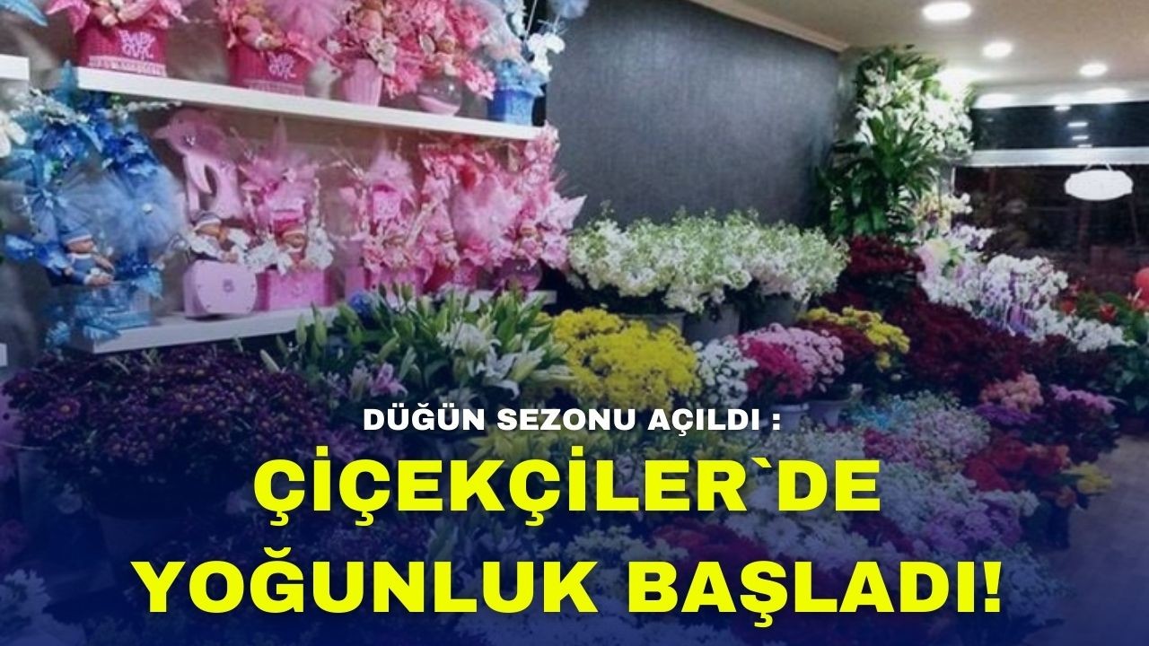 Düğün Sezonu Açıldı : Çiçekçiler`de Yoğunluk Başladı!