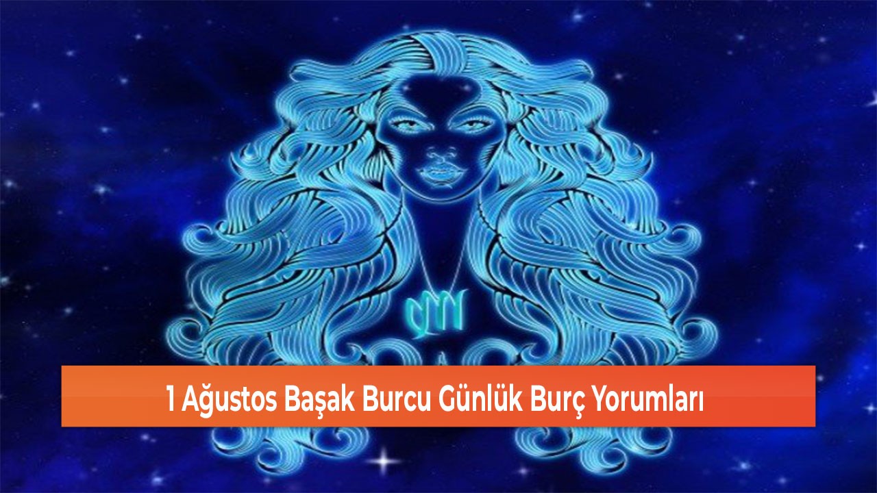 1 Ağustos Başak Burcu Günlük Burç Yorumları