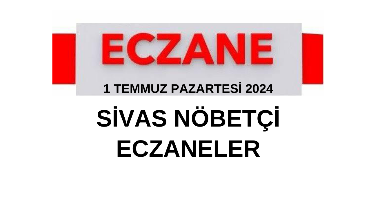 1 Temmuz Pazartesi 2024 Sivas Nöbetçi Eczaneler