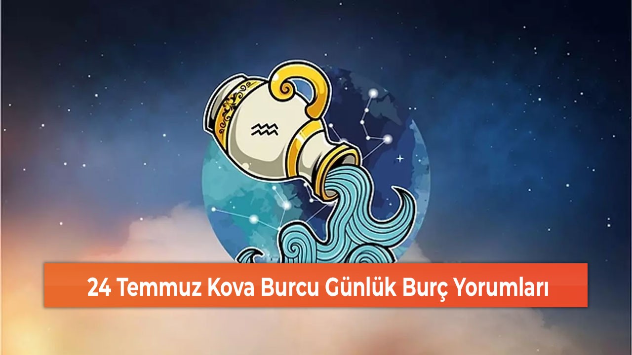 24 Temmuz Kova Burcu Günlük Burç Yorumları