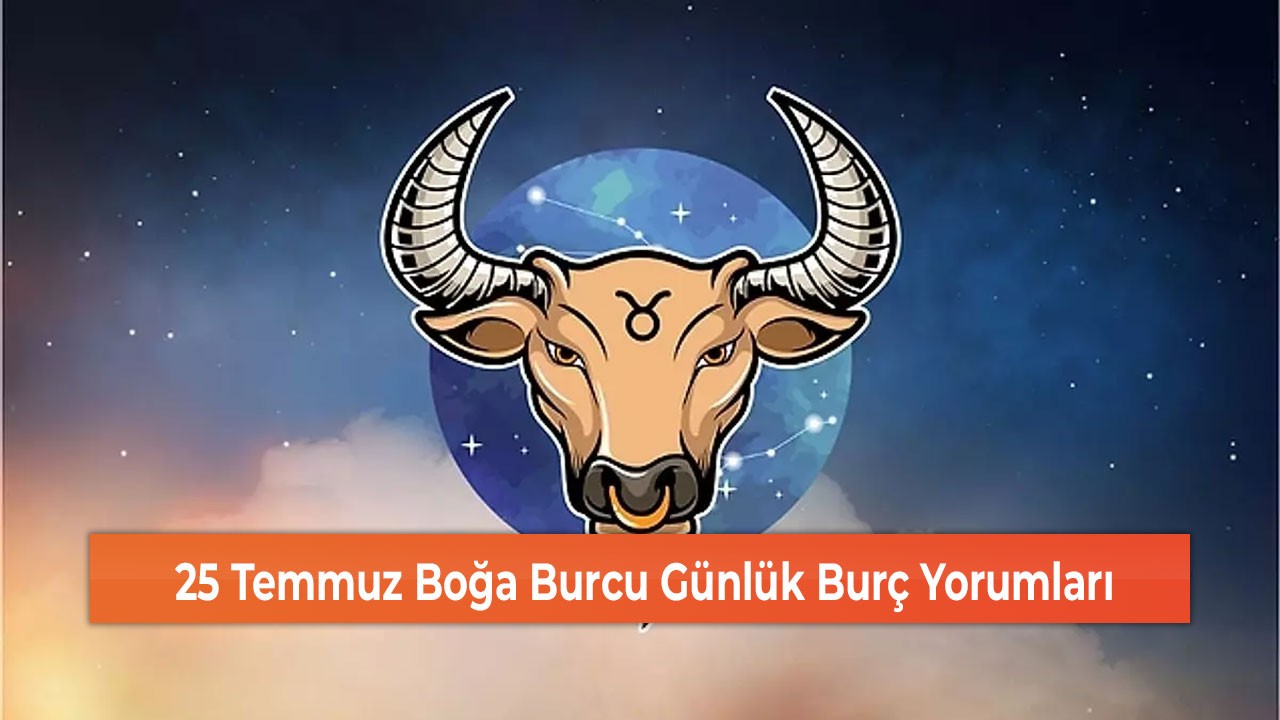 25 Temmuz Boğa Burcu Günlük Burç Yorumları