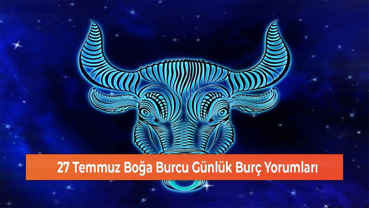 27 Temmuz Boğa Burcu Günlük Burç Yorumları