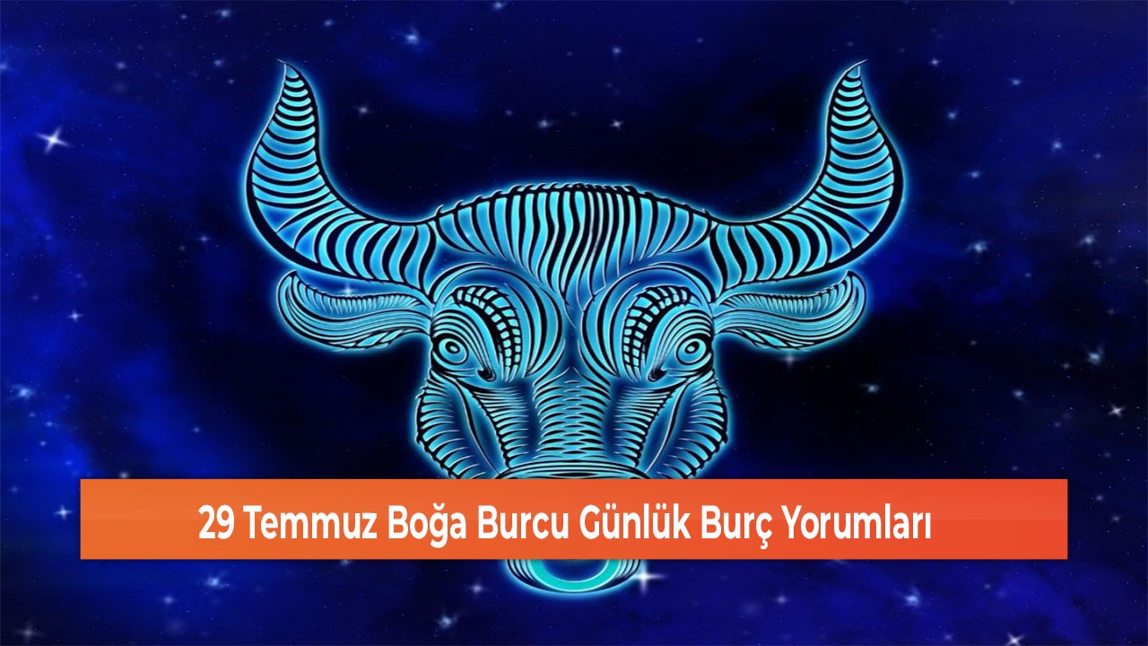 29 Temmuz Boğa Burcu Günlük Burç Yorumları