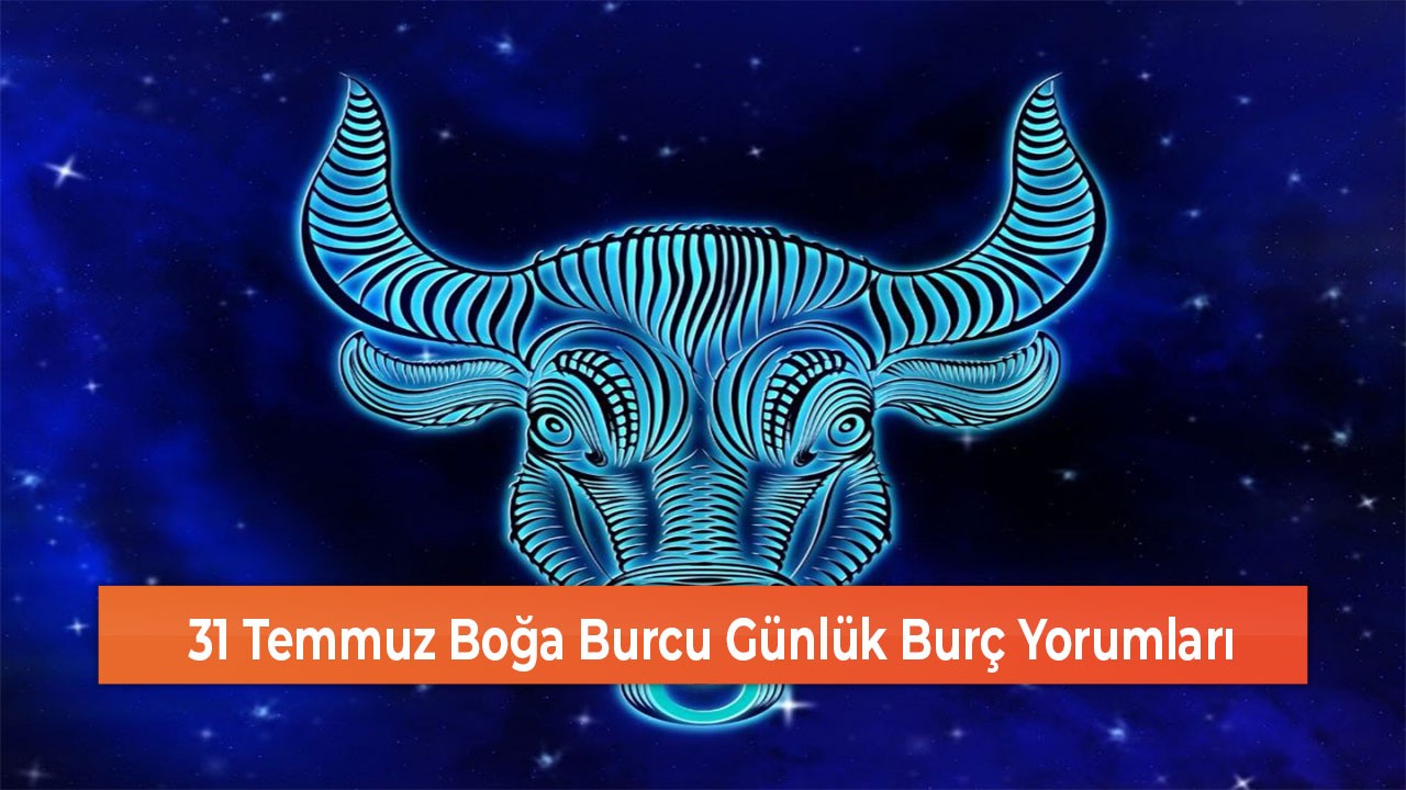 31 Temmuz Boğa Burcu Günlük Burç Yorumları