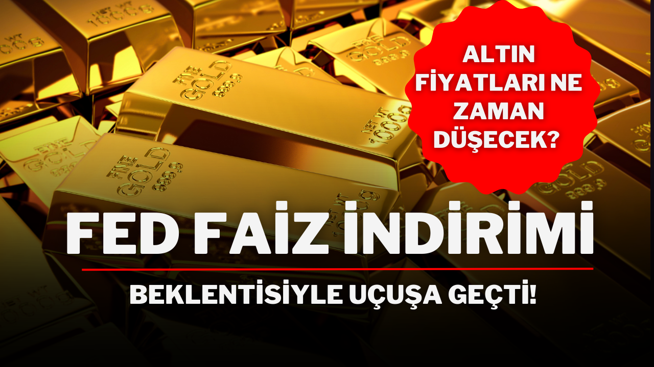 Altın fiyatları ne zaman düşecek? Fed Faiz İndirimi Beklentisiyle Uçuşa Geçti!