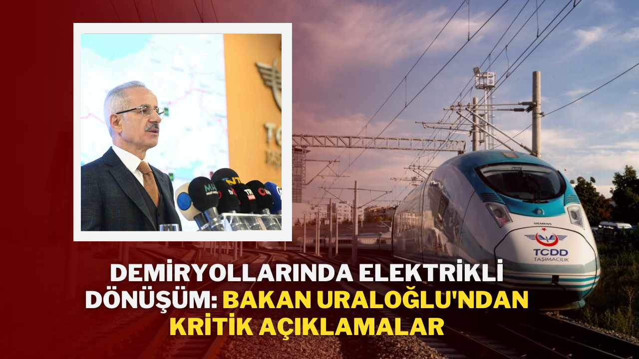 Demiryollarında Elektrikli Dönüşüm: Bakan Uraloğlu'ndan Kritik Açıklamalar