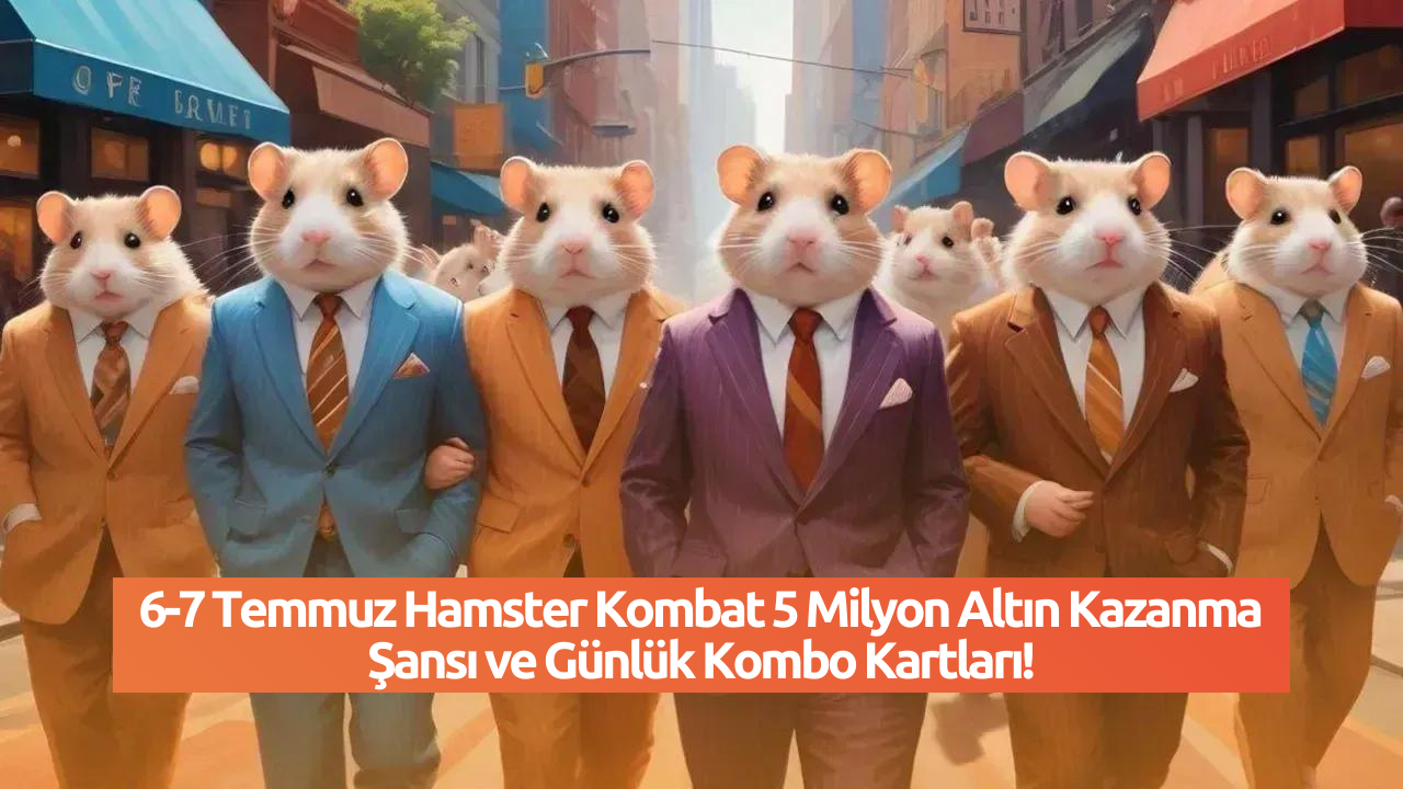 6-7 Temmuz Hamster Kombat 5 Milyon Altın Kazanma Şansı ve Günlük Kombo Kartları!