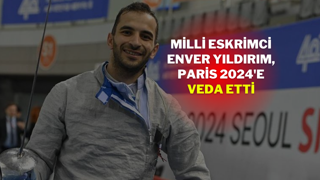 Milli Eskrimci Enver Yıldırım,  Paris 2024'e Veda Etti