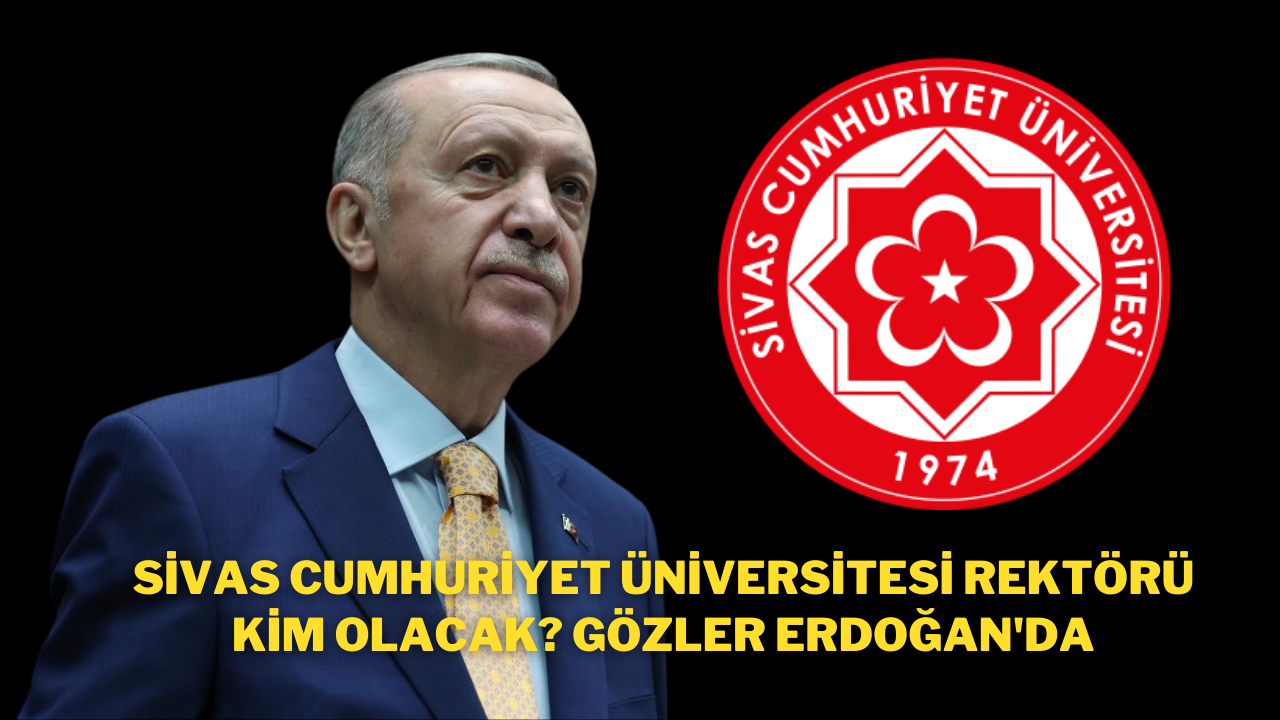 Sivas Cumhuriyet Üniversitesi Rektörü Kim Olacak? Gözler Erdoğan'da