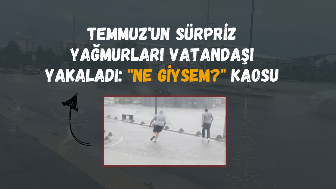 Temmuz'un Sürpriz Yağmurları Vatandaşı Yakaladı: "Ne Giysem?" Kaosu