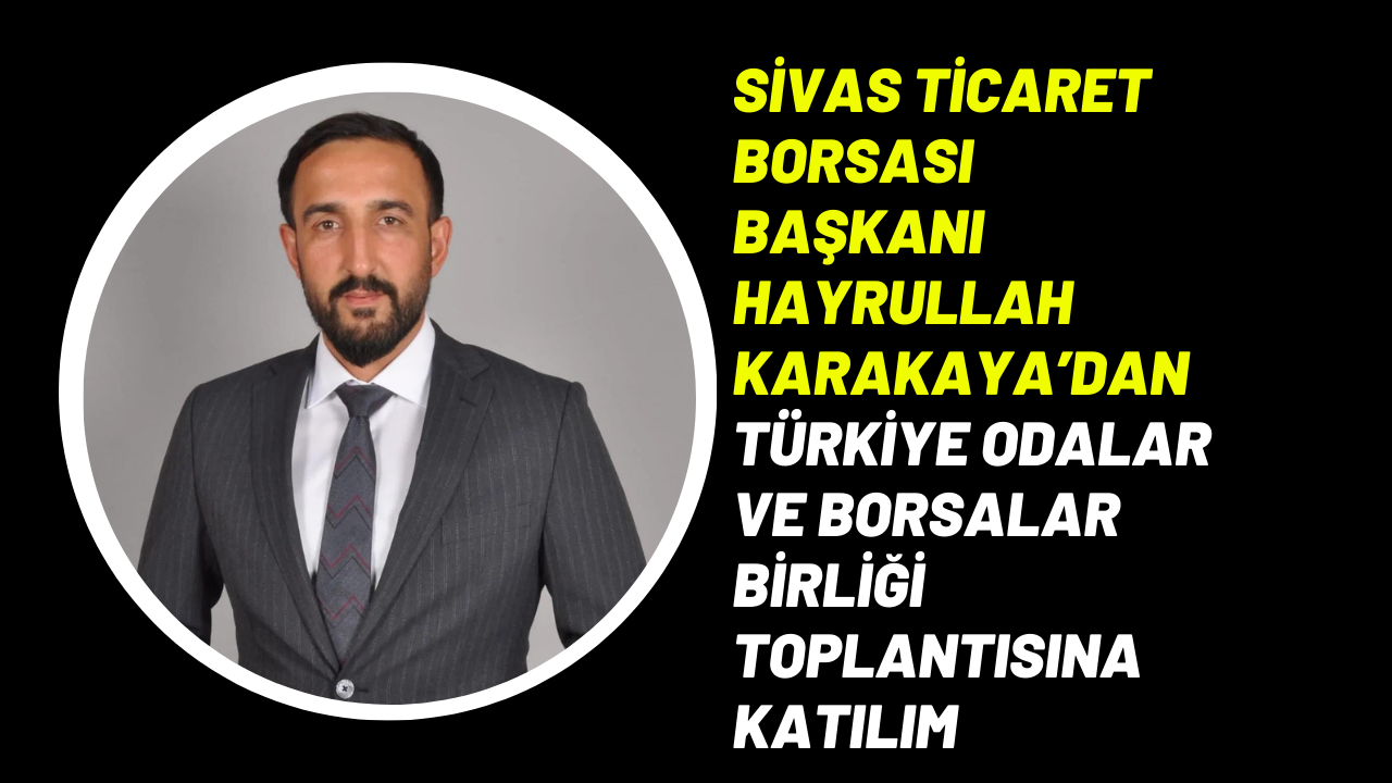 Sivas Ticaret Borsası Başkanı Hayrullah Karakaya’dan Türkiye Odalar ve Borsalar Birliği Toplantısına Katılım