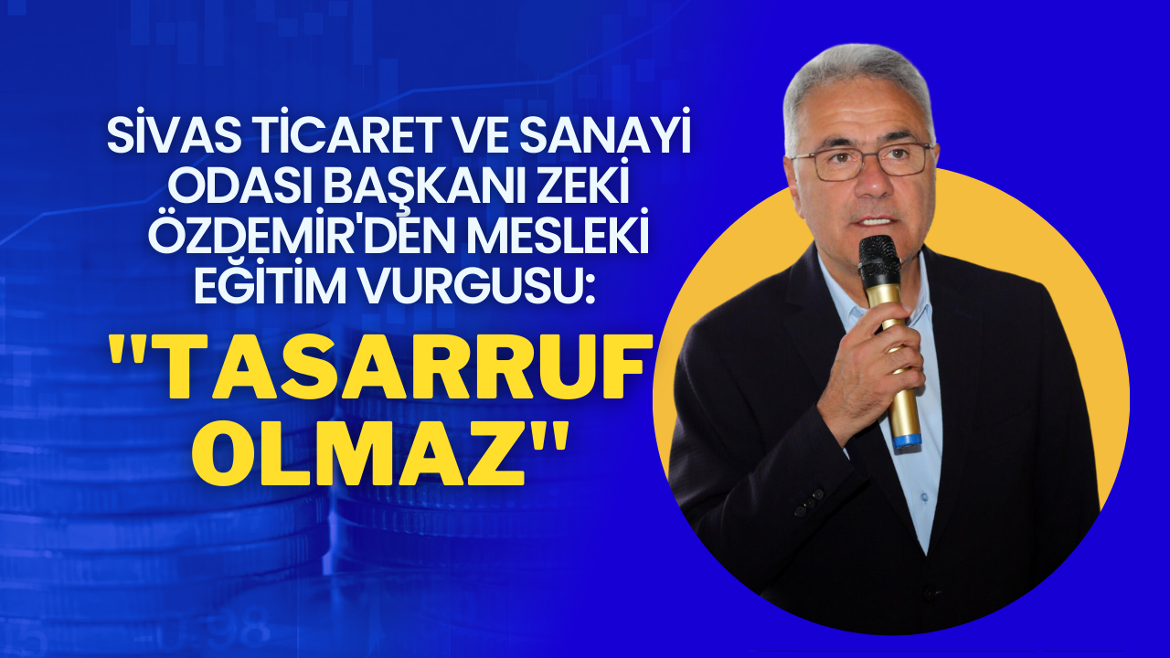 Sivas Ticaret ve Sanayi Odası Başkanı Zeki Özdemir'den Mesleki Eğitim Vurgusu: "Tasarruf Olmaz"