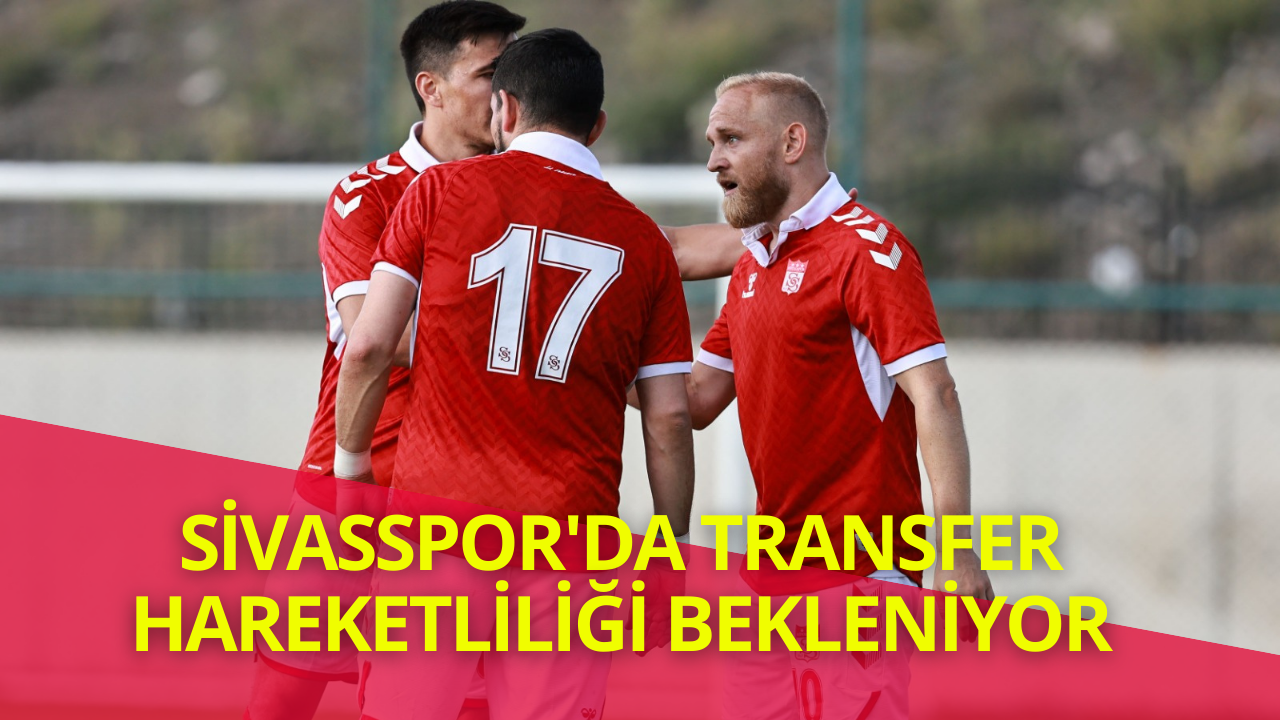 Sivasspor'da Transfer Hareketliliği Bekleniyor