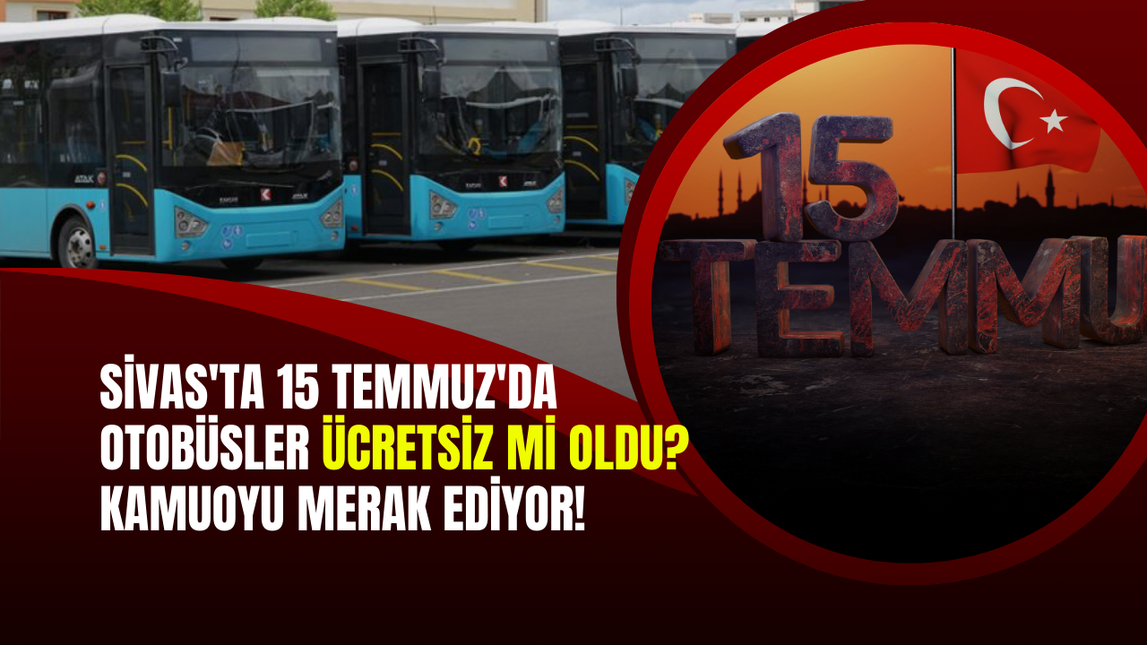 Sivas'ta 15 Temmuz'da Otobüsler Ücretsiz mi oldu? Kamuoyu Merak Ediyor!