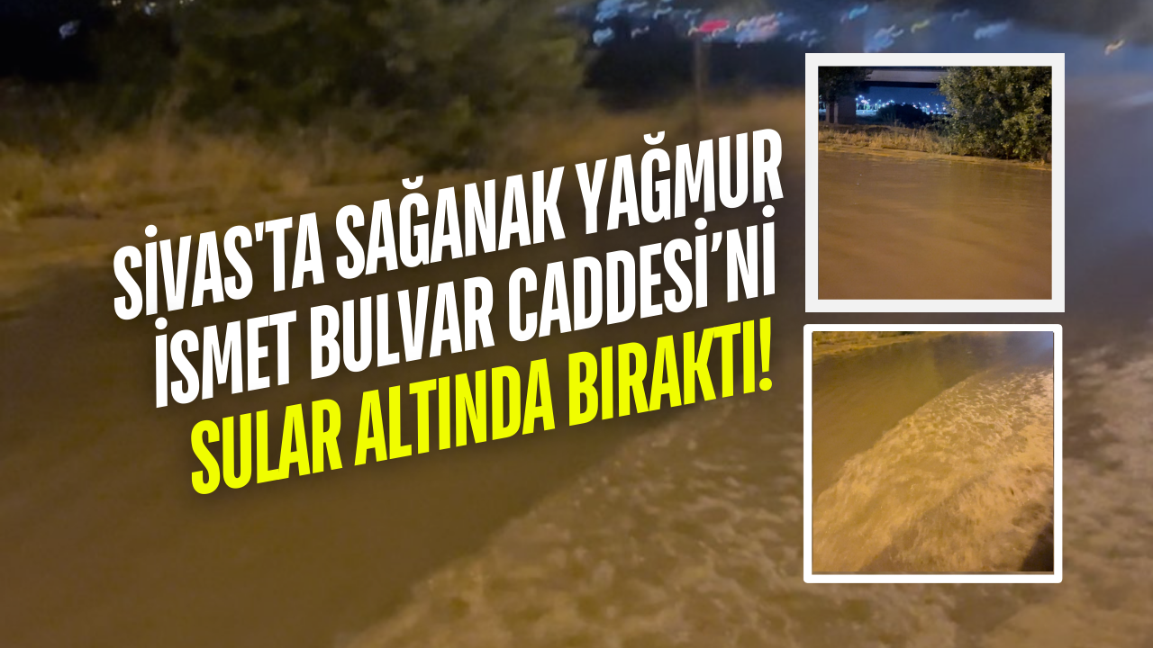 Sivas'ta Sağanak Yağmur İsmet Bulvar Caddesi’ni Sular Altında Bıraktı!