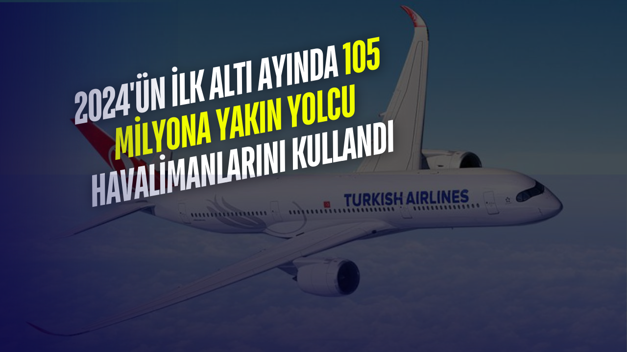 2024'ün İlk Altı Ayında 105 Milyona Yakın Yolcu Havalimanlarını Kullandı