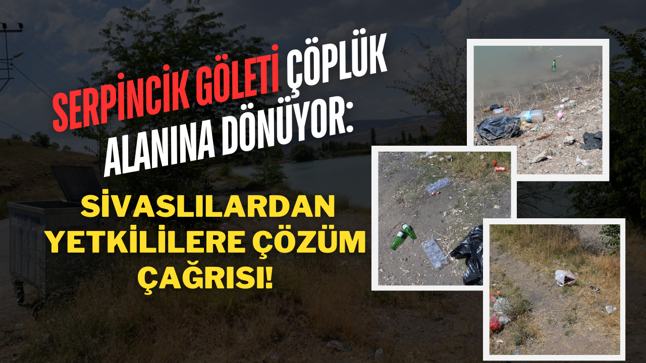 Serpincik Göleti Çöplük Alanına Dönüyor: Sivaslılardan Yetkililere Çözüm Çağrısı!