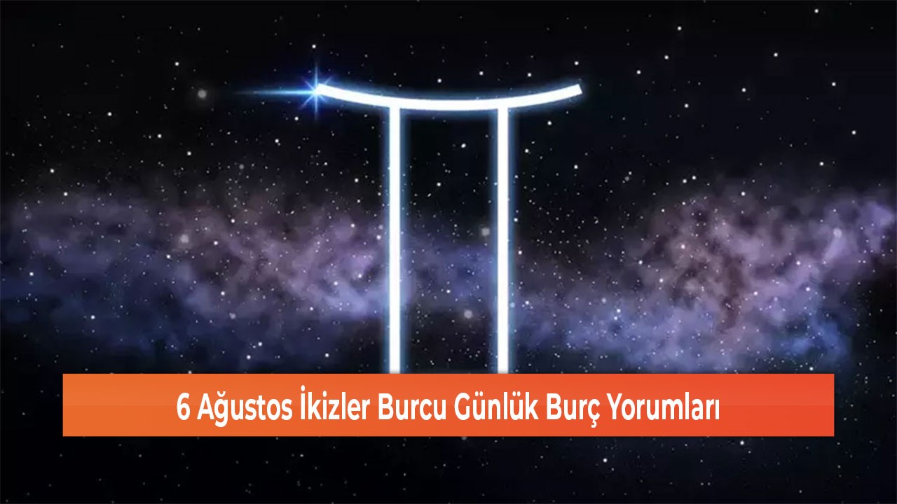 6 Ağustos İkizler Burcu Günlük Burç Yorumları