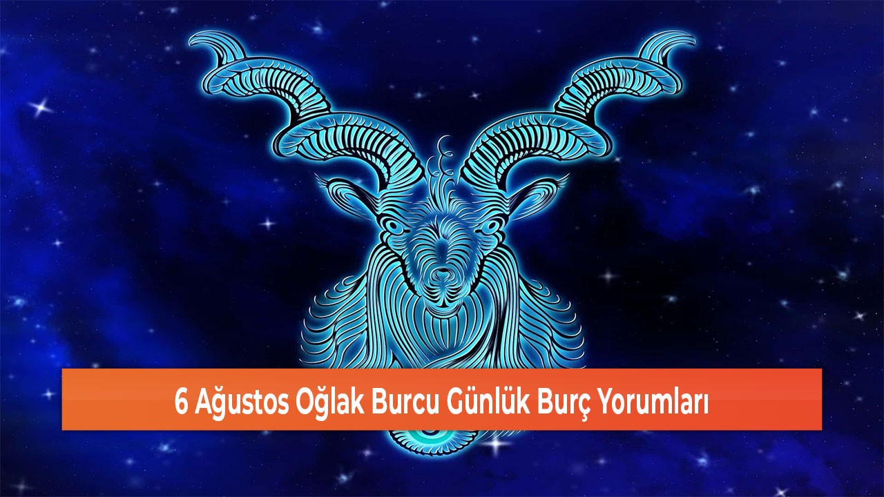 6 Ağustos Oğlak Burcu Günlük Burç Yorumları