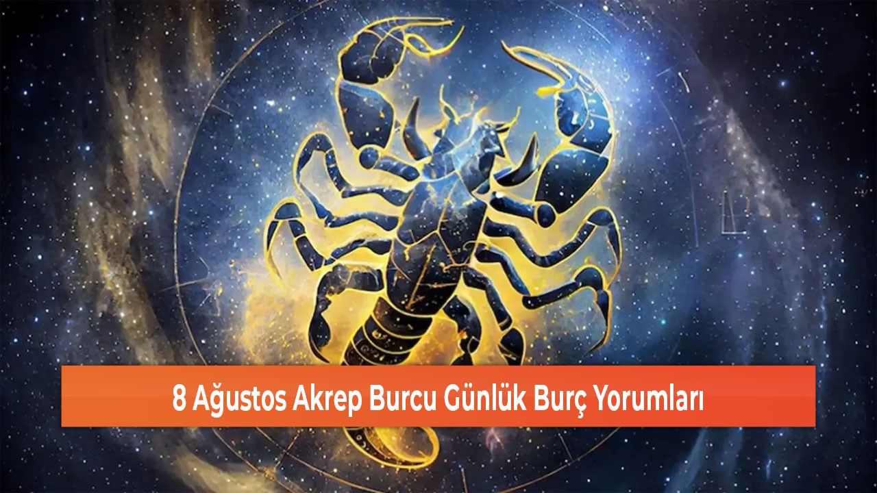 8 Ağustos Akrep Burcu Günlük Burç Yorumları