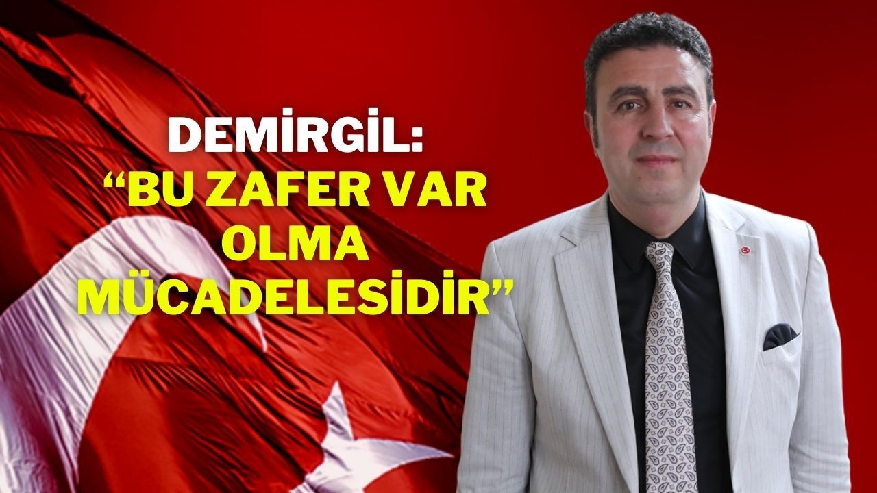 DEMİRGİL; “BU ZAFER VAR OLMA MÜCADELESİDİR”