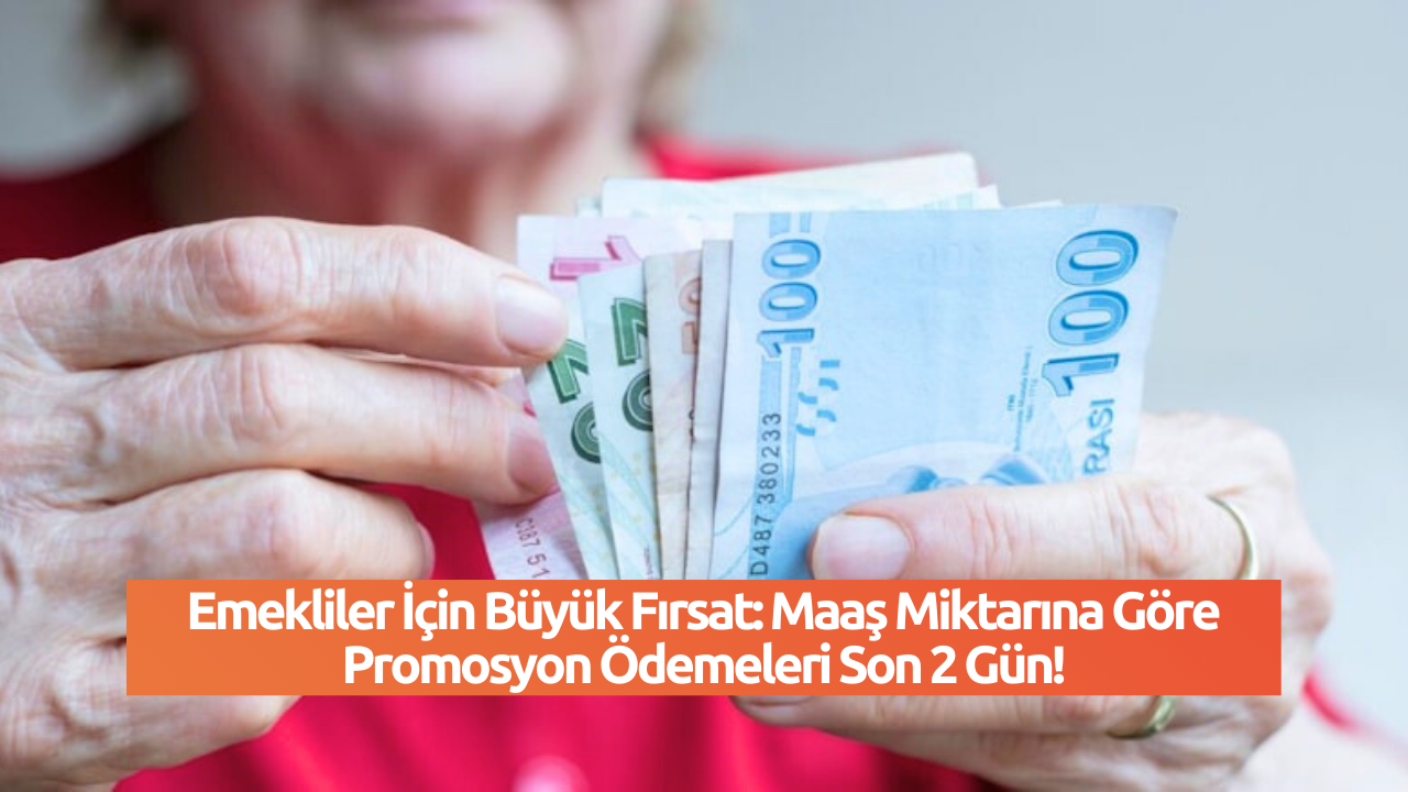 Emekliler İçin Büyük Fırsat: Maaş Miktarına Göre Promosyon Ödemeleri Son 2 Gün!