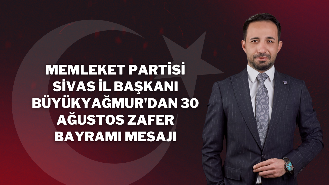 Memleket Partisi Sivas İl Başkanı Fatih Büyükyağmur'dan 30 Ağustos Zafer Bayramı Mesajı