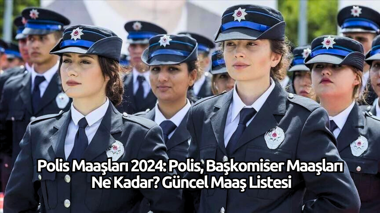 Polis Maaşları 2024: Polis,  Başkomiser Maaşları Ne Kadar? Güncel Maaş Listesi