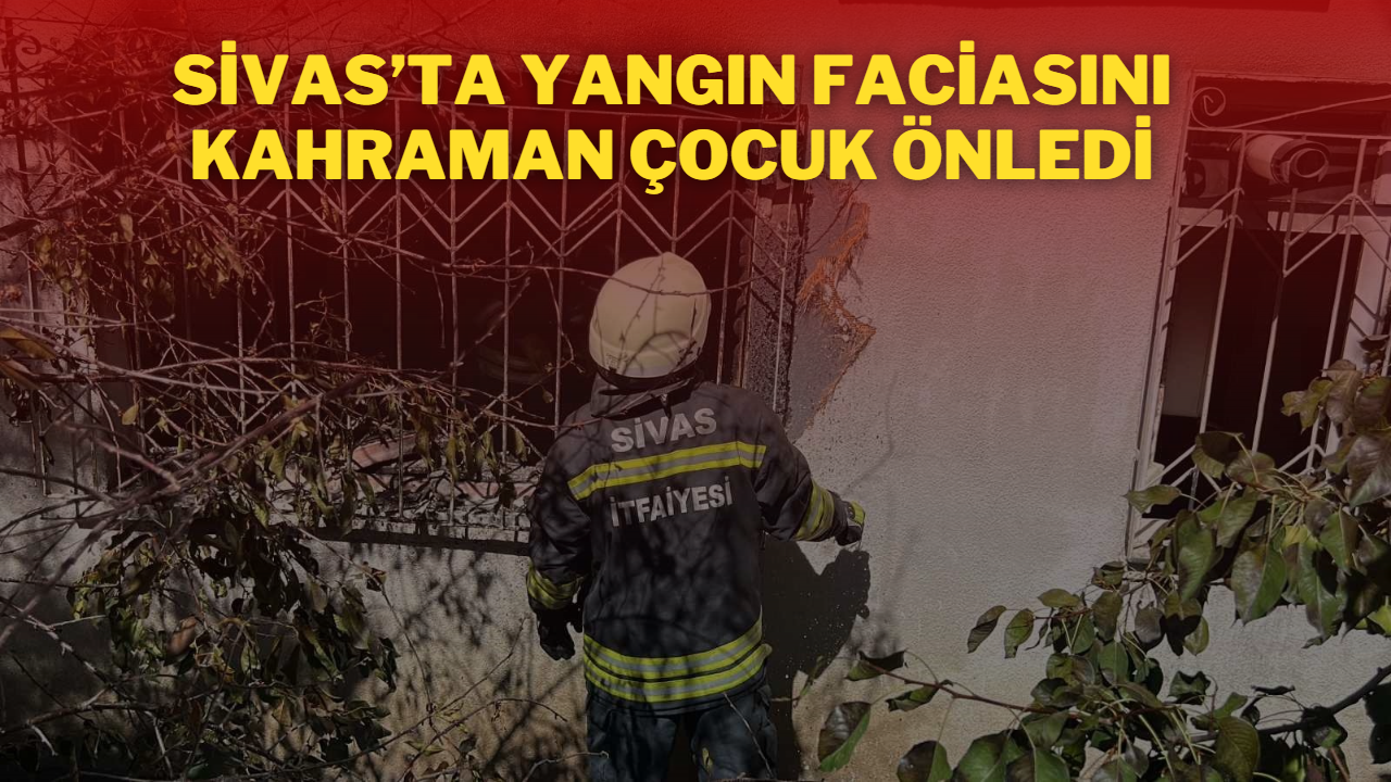 Sivas’ta Yangın Faciasını Kahraman Çocuk Önledi