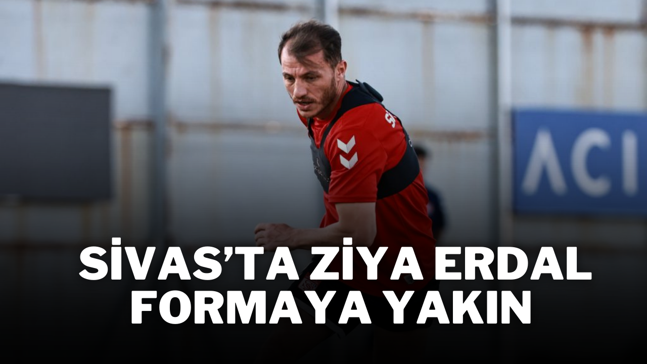 Sivas’ta Ziya Erdal Formaya Yakın