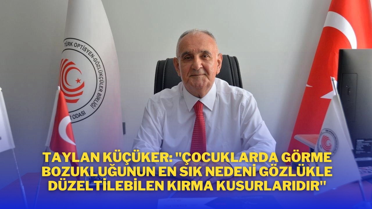 Taylan Küçüker: "Çocuklarda Görme Bozukluğunun En Sık Nedeni Gözlükle Düzeltilebilen Kırma Kusurlarıdır"