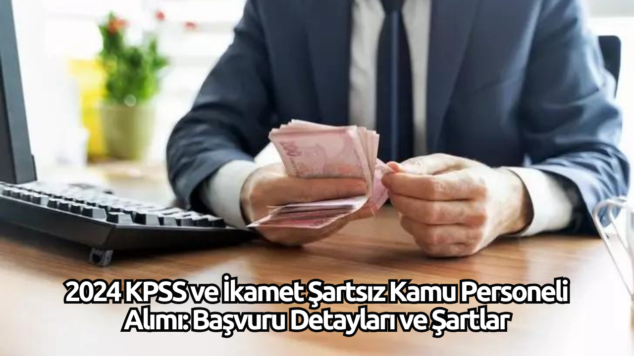 2024 KPSS ve İkamet Şartsız Kamu Personeli Alımı: Başvuru Detayları ve Şartlar