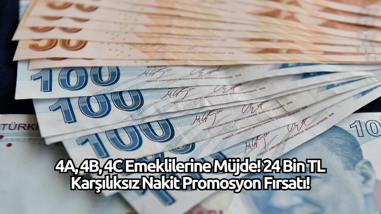 4A,  4B,  4C Emeklilerine Müjde! 24 Bin TL Karşılıksız Nakit Promosyon Fırsatı!