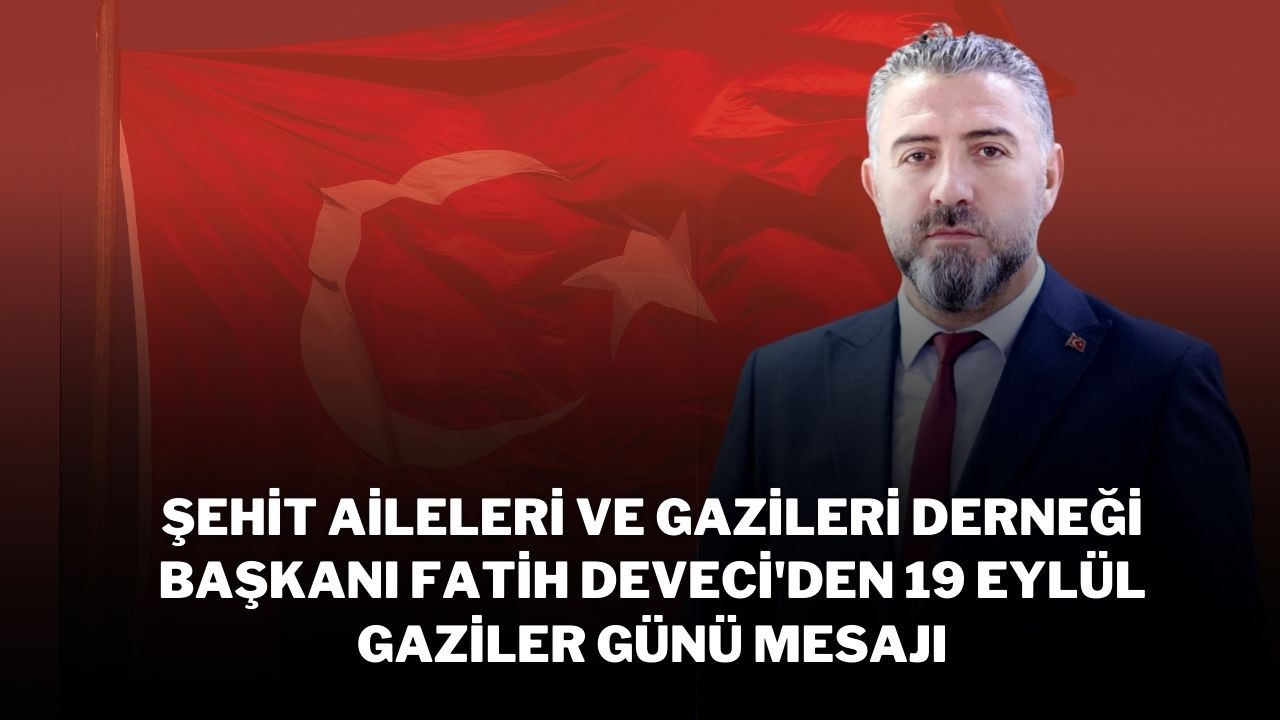 Şehit Aileleri ve Gazileri Derneği Başkanı Fatih Deveci'den 19 Eylül Gaziler Günü Mesajı