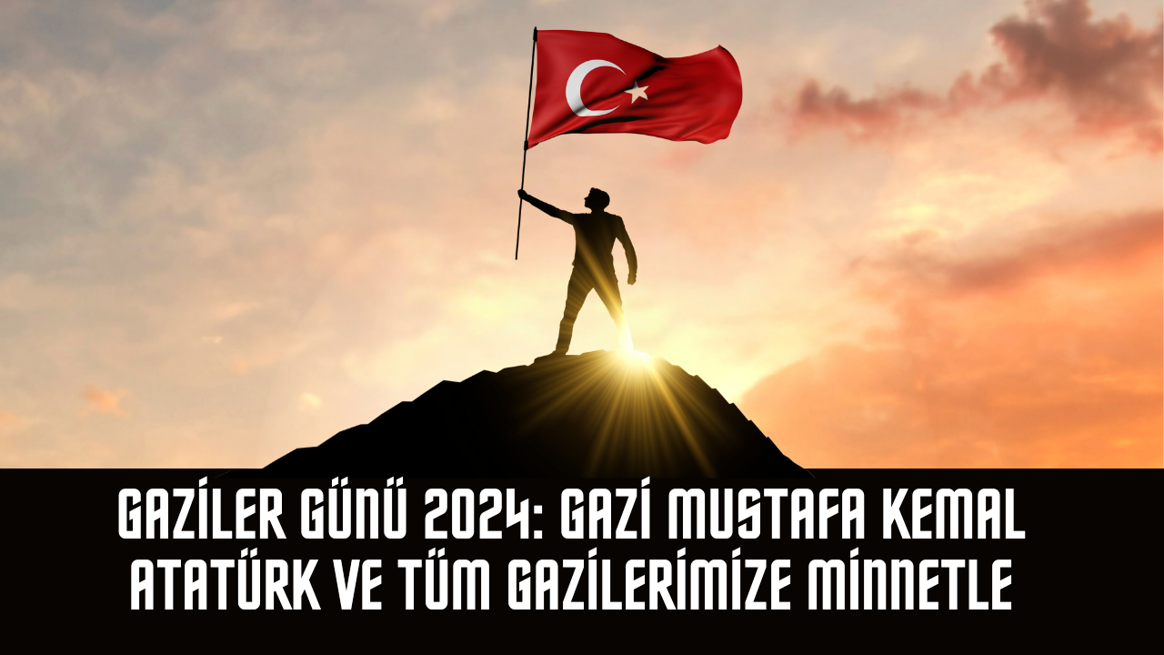 Gaziler Günü 2024: Gazi Mustafa Kemal Atatürk ve Tüm Gazilerimize Minnetle