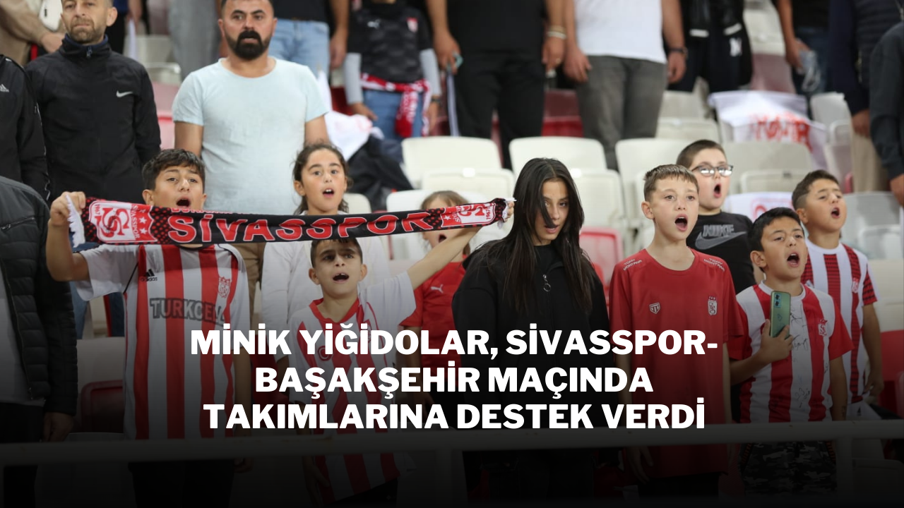 Minik Yiğidolar,  Sivasspor-Başakşehir Maçında Takımlarına Destek Verdi