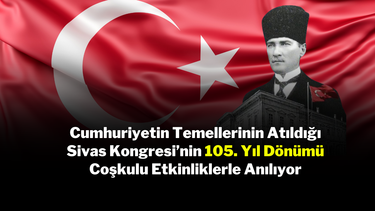 Cumhuriyetin Temellerinin Atıldığı Sivas Kongresi’nin 105. Yıl Dönümü Coşkulu Etkinliklerle Anılıyor