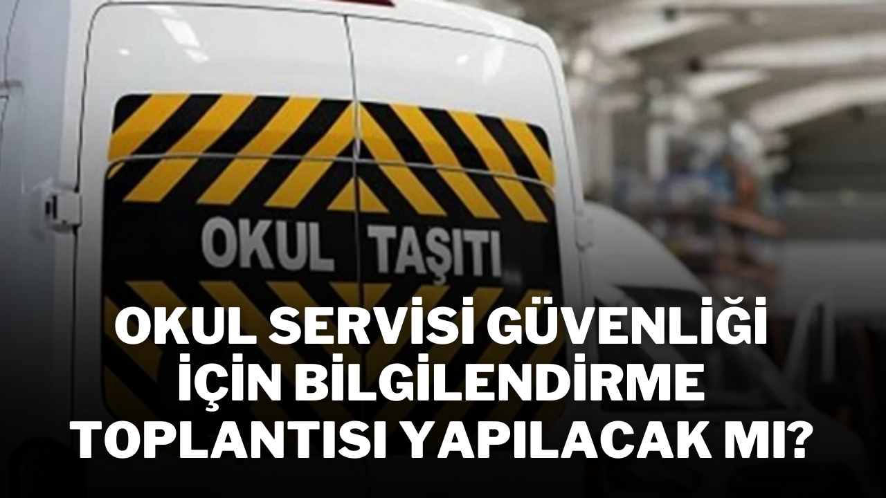 Okul Servisi Güvenliği İçin Bilgilendirme Toplantısı Yapılacak mı?