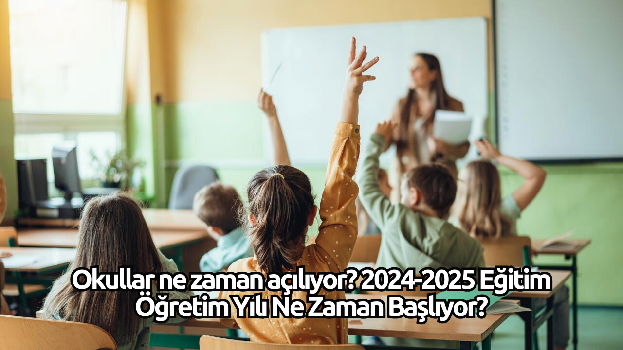 Okullar ne zaman açılıyor? 2024-2025 Eğitim Öğretim Yılı Ne Zaman Başlıyor?