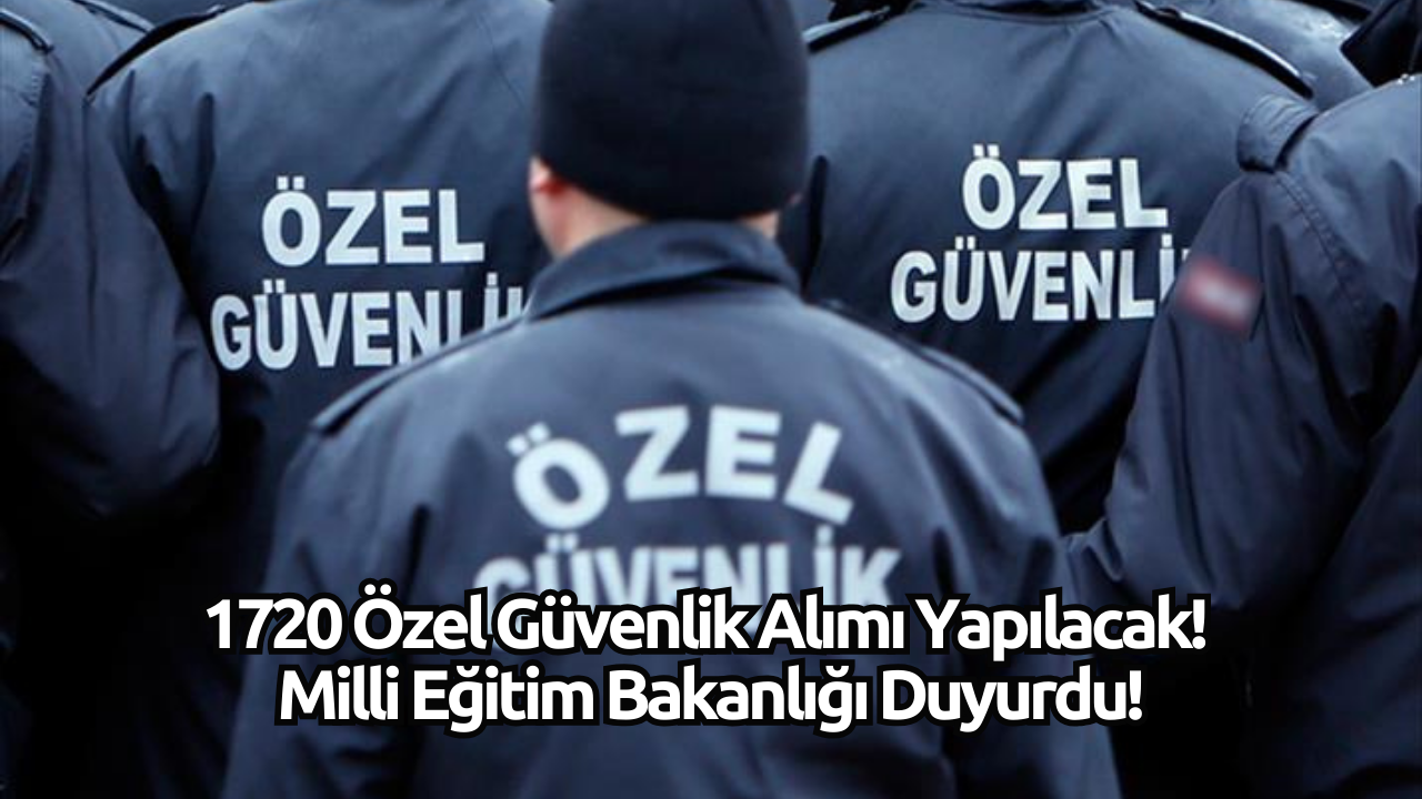 1720 Özel Güvenlik Alımı Yapılacak! Milli Eğitim Bakanlığı Duyurdu!