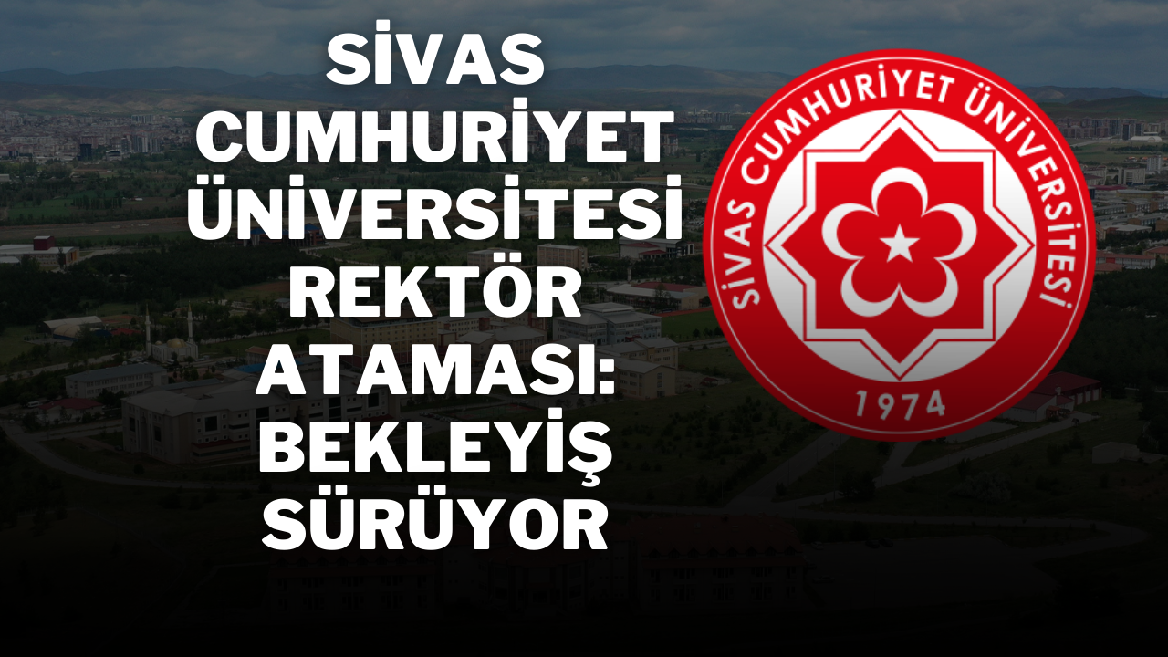 Sivas Cumhuriyet Üniversitesi Rektör Ataması: Bekleyiş Sürüyor