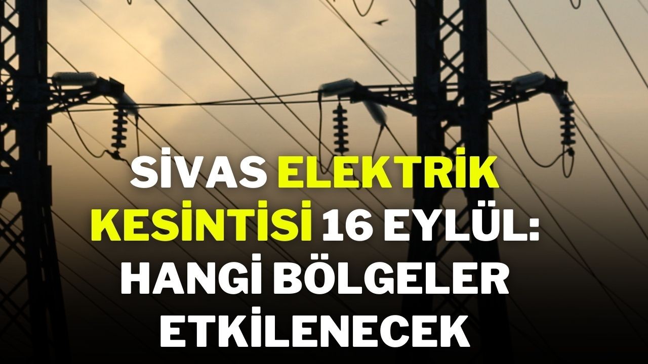 Sivas Elektrik Kesintisi 16 Eylül: Hangi Bölgeler Etkilenecek