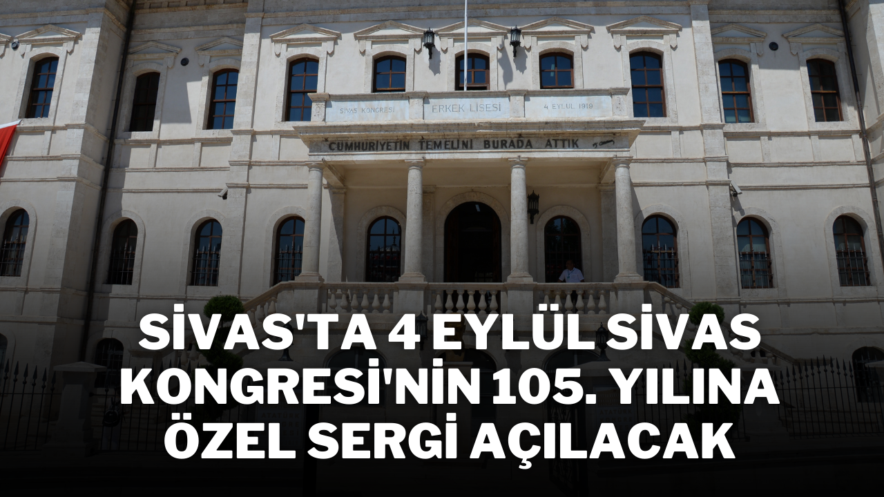 Sivas'ta 4 Eylül Sivas Kongresi'nin 105. Yılına Özel Sergi Açılacak