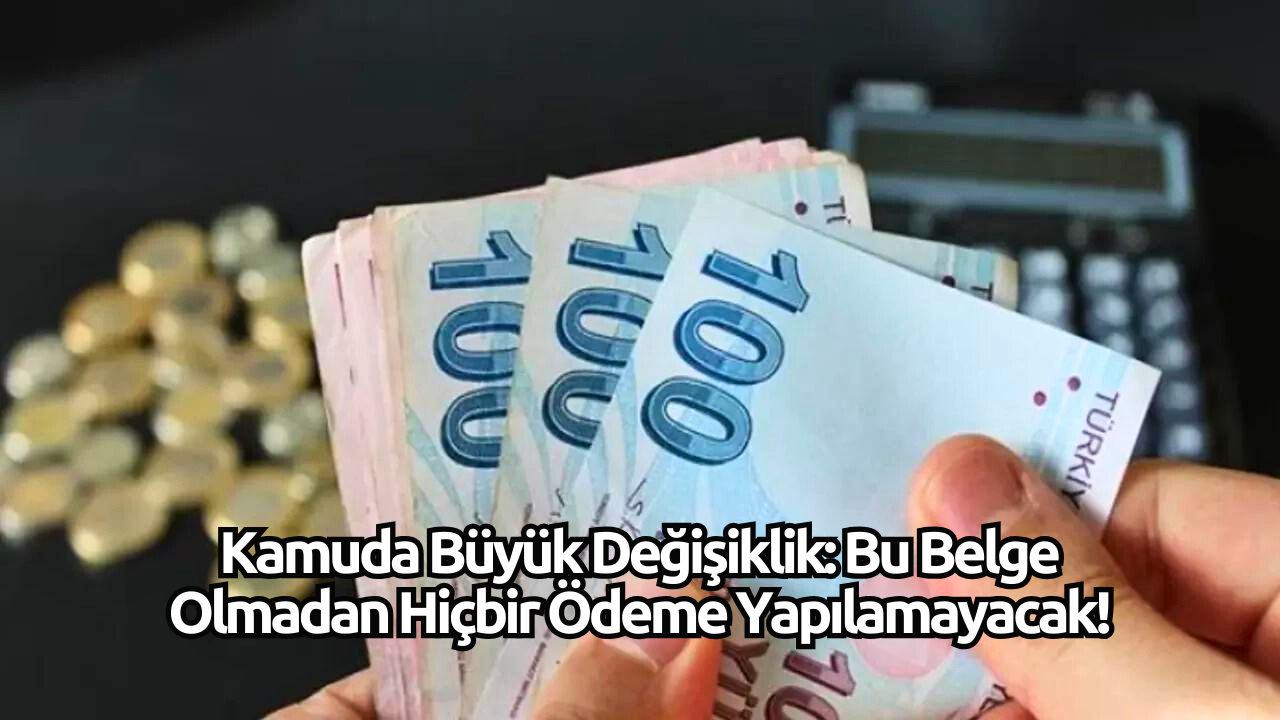 Kamuda Büyük Değişiklik: Bu Belge Olmadan Hiçbir Ödeme Yapılamayacak!