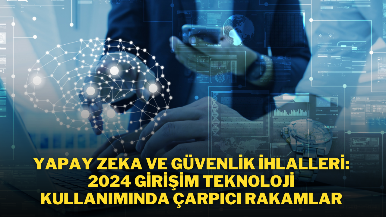 Yapay Zeka ve Güvenlik İhlalleri: 2024 Girişim Teknoloji Kullanımında Çarpıcı Rakamlar