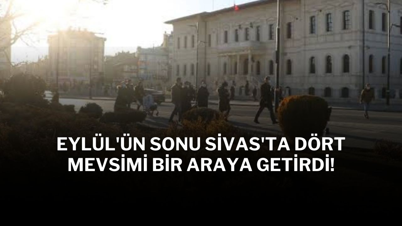 Eylül'ün Sonu Sivas'ta Dört Mevsimi Bir Araya Getirdi!